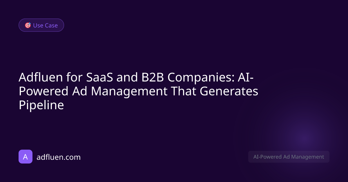 Adfluen for SaaS and B2B Companies: AI-Powered Ad Management That Generates Pipeline